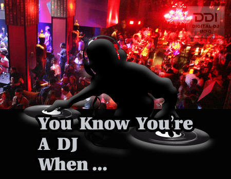 You Know You're A DJ When... | Digital DJ INFO