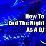 How To End The Night As A DJ