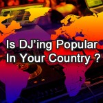 Is DJ’ing Popular In Your Country ?