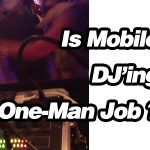 Can Mobile DJ’ing Be A One-Man Job ?