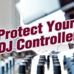 3 Essential Steps To Protect Your DJ Controller