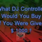 What DJ Controller Would You Buy If You Were Given $1000 ?